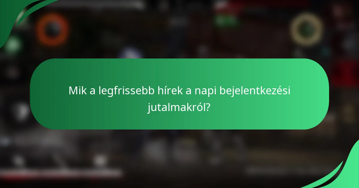 Mik a legfrissebb hírek a napi bejelentkezési jutalmakról?