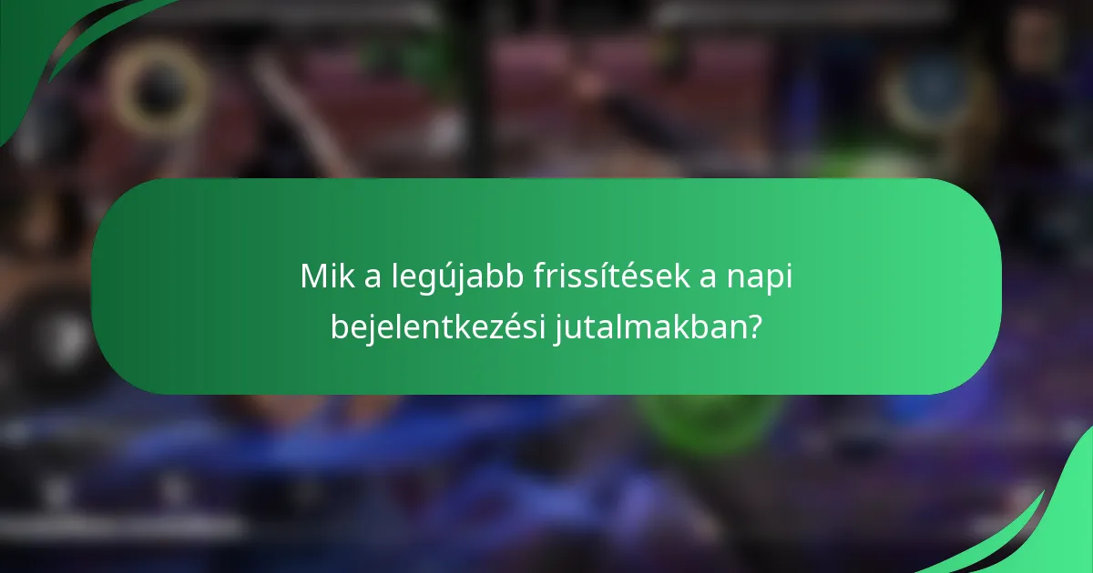 Mik a legújabb frissítések a napi bejelentkezési jutalmakban?