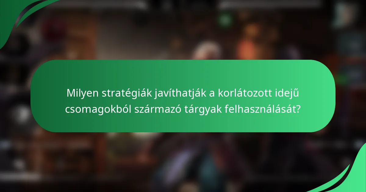 Milyen stratégiák javíthatják a korlátozott idejű csomagokból származó tárgyak felhasználását?