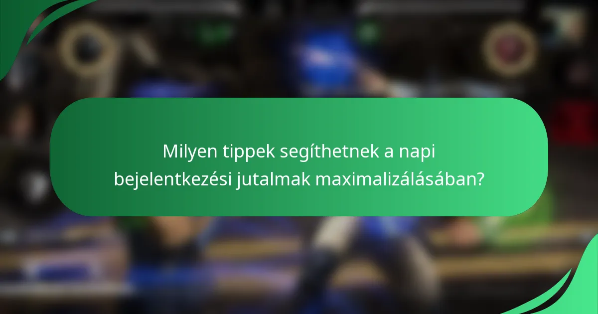 Milyen tippek segíthetnek a napi bejelentkezési jutalmak maximalizálásában?